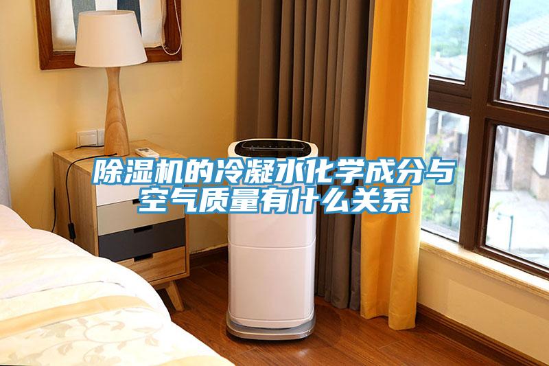 除濕機(jī)的冷凝水化學(xué)成分與空氣質(zhì)量有什么關(guān)系