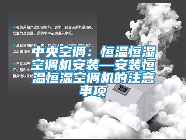 中央空調(diào)：恒溫恒濕空調(diào)機(jī)安裝—安裝恒溫恒濕空調(diào)機(jī)的注意事項(xiàng)