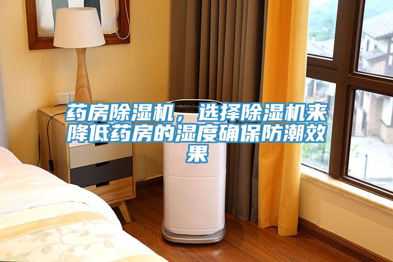 藥房除濕機(jī)，選擇除濕機(jī)來降低藥房的濕度確保防潮效果