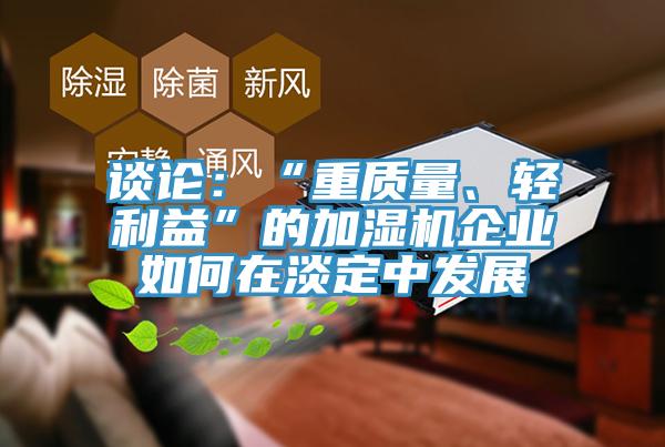 談?wù)摚骸爸刭|(zhì)量、輕利益”的加濕機(jī)企業(yè)如何在淡定中發(fā)展