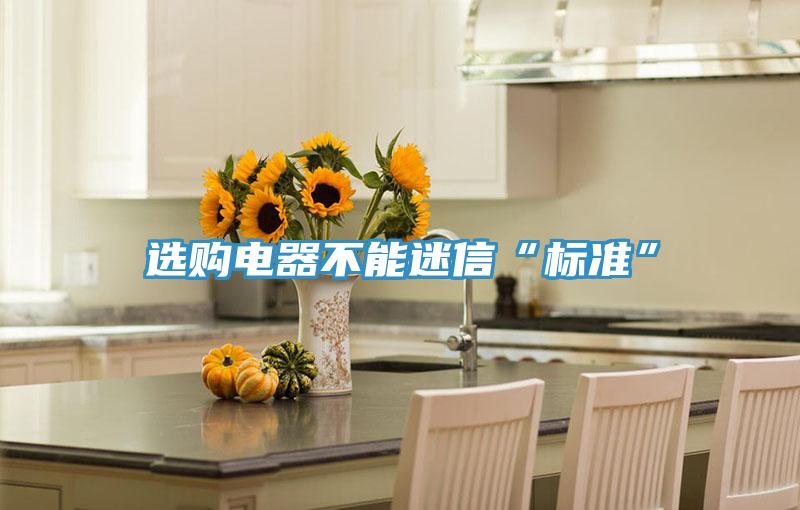 選購(gòu)電器不能迷信“標(biāo)準(zhǔn)”