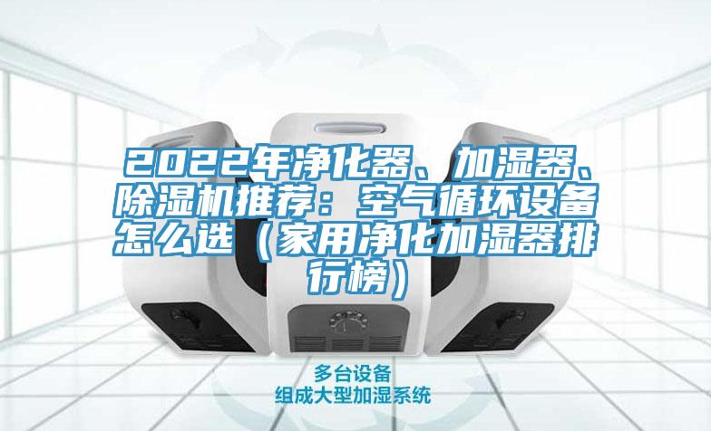 2022年凈化器、加濕器、除濕機(jī)推薦：空氣循環(huán)設(shè)備怎么選（家用凈化加濕器排行榜）