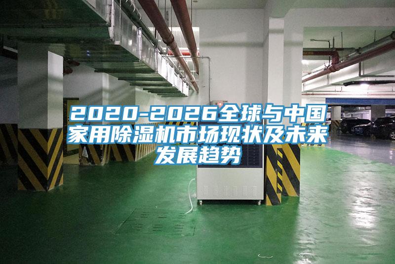 2020-2026全球與中國家用除濕機(jī)市場現(xiàn)狀及未來發(fā)展趨勢(shì)