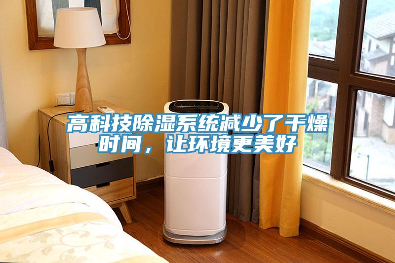 高科技除濕系統(tǒng)減少了干燥時間，讓環(huán)境更美好