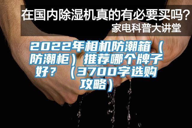 2022年相機(jī)防潮箱（防潮柜）推薦哪個(gè)牌子好？（3700字選購攻略）