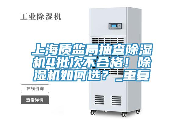 上海質(zhì)監(jiān)局抽查除濕機(jī)4批次不合格！除濕機(jī)如何選？_重復(fù)