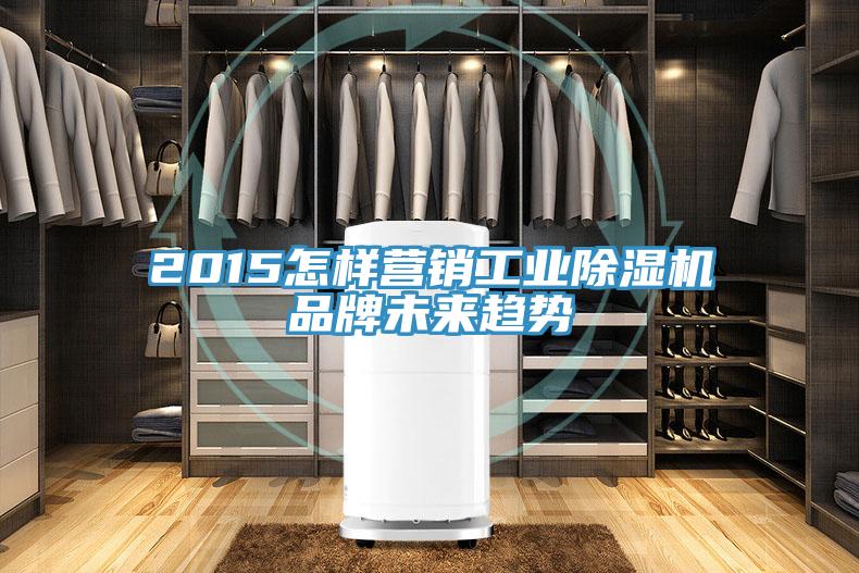 2015怎樣營(yíng)銷(xiāo)工業(yè)除濕機(jī)品牌未來(lái)趨勢(shì)