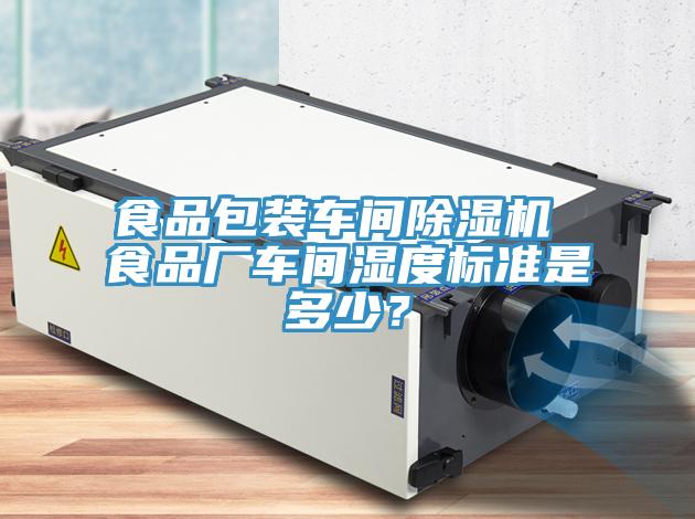 食品包裝車間除濕機(jī) 食品廠車間濕度標(biāo)準(zhǔn)是多少？