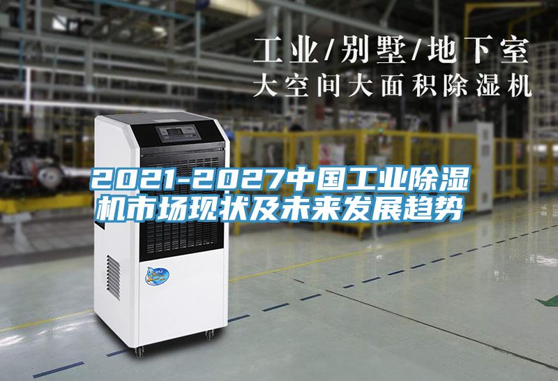 2021-2027中國工業(yè)除濕機(jī)市場現(xiàn)狀及未來發(fā)展趨勢(shì)