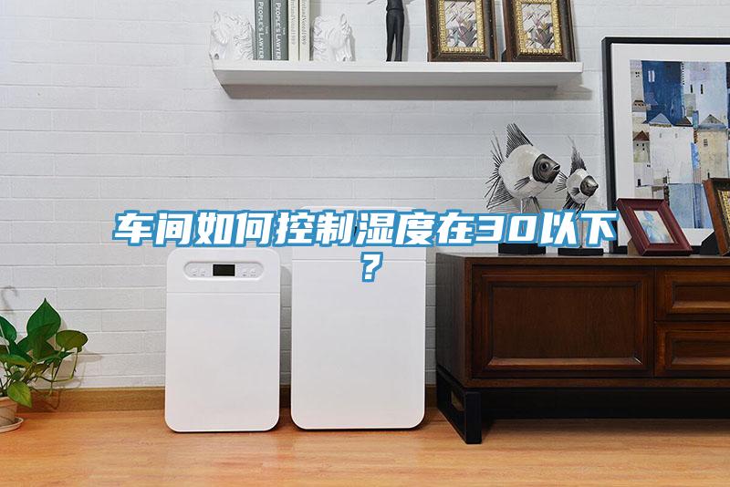 車間如何控制濕度在30以下？