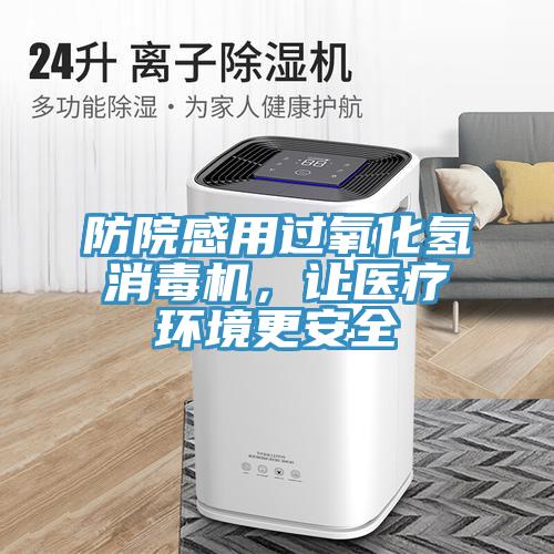 防院感用過氧化氫消毒機，讓醫(yī)療環(huán)境更安全