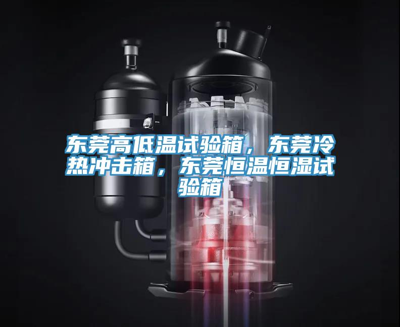 東莞高低溫試驗箱，東莞冷熱沖擊箱，東莞恒溫恒濕試驗箱