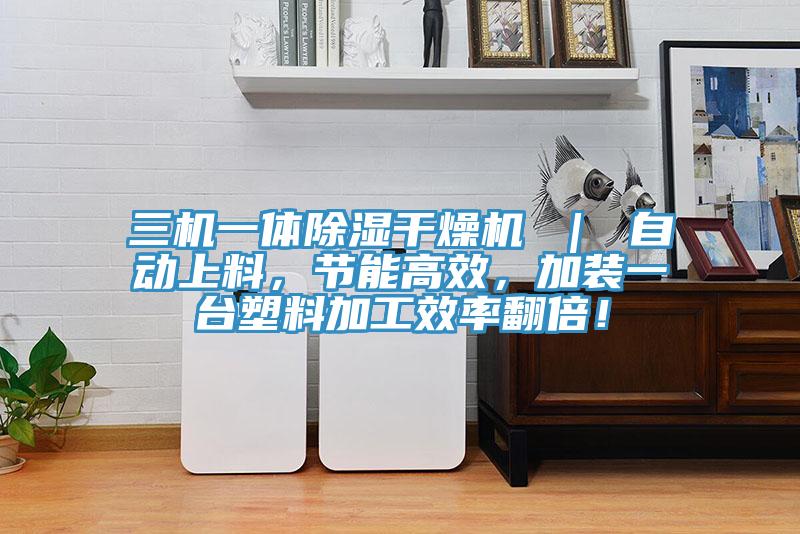 三機(jī)一體除濕干燥機(jī) ｜ 自動(dòng)上料，節(jié)能高效，加裝一臺(tái)塑料加工效率翻倍！