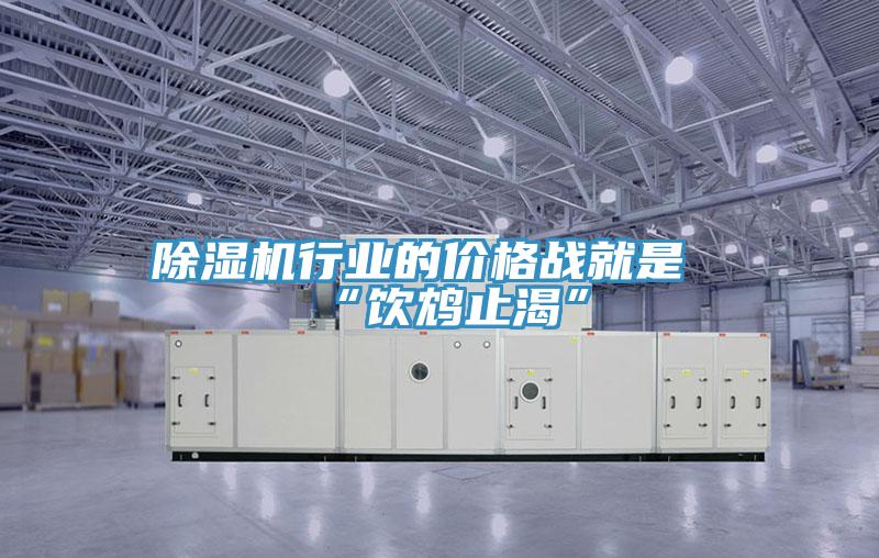 除濕機(jī)行業(yè)的價格戰(zhàn)就是“飲鴆止渴”