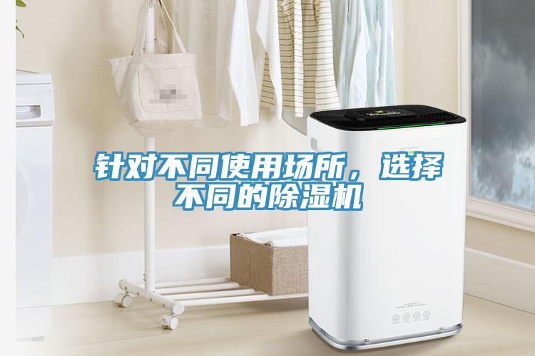 針對(duì)不同使用場(chǎng)所，選擇不同的除濕機(jī)