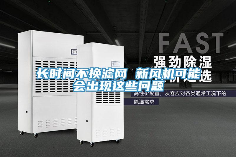 長時間不換濾網(wǎng) 新風(fēng)機可能會出現(xiàn)這些問題