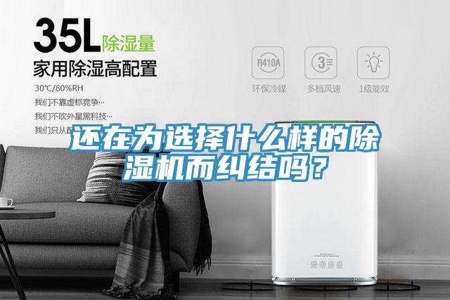 還在為選擇什么樣的除濕機(jī)而糾結(jié)嗎？