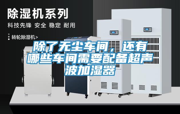除了無(wú)塵車間，還有哪些車間需要配備超聲波加濕器