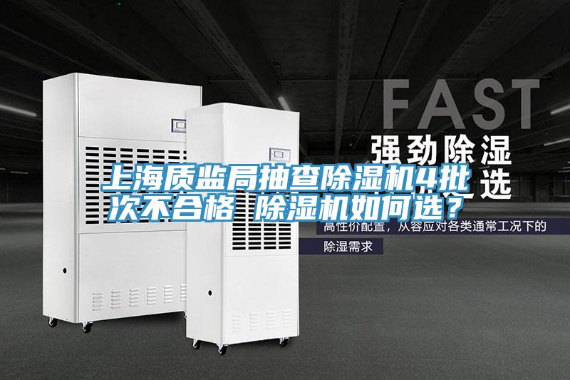 上海質(zhì)監(jiān)局抽查除濕機(jī)4批次不合格 除濕機(jī)如何選？