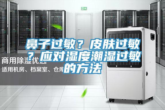 鼻子過(guò)敏？皮膚過(guò)敏？應(yīng)對(duì)濕度潮濕過(guò)敏的方法