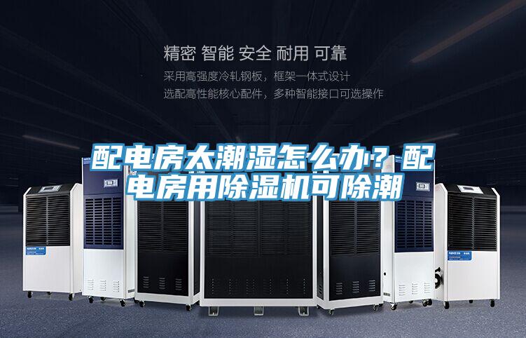 配電房太潮濕怎么辦？配電房用除濕機可除潮