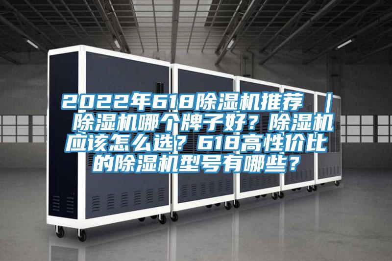 2022年618除濕機推薦 ｜ 除濕機哪個牌子好？除濕機應該怎么選？618高性價比的除濕機型號有哪些？