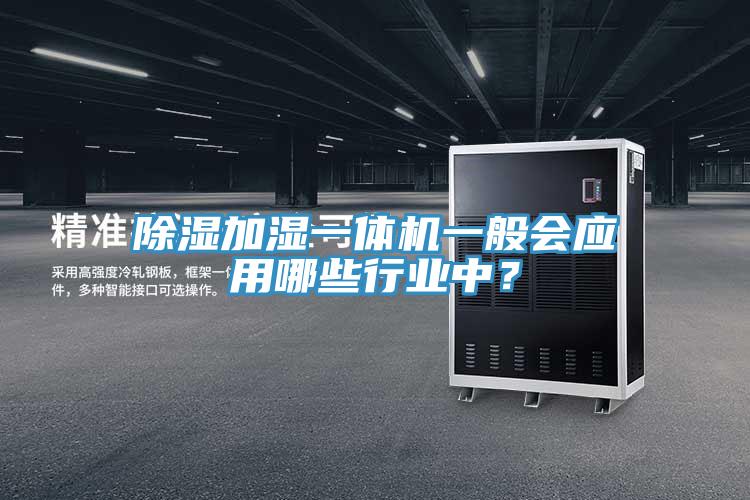 除濕加濕一體機(jī)一般會應(yīng)用哪些行業(yè)中？