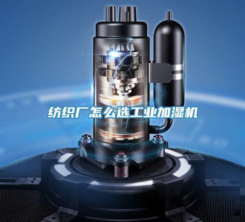 紡織廠怎么選工業(yè)加濕機(jī)