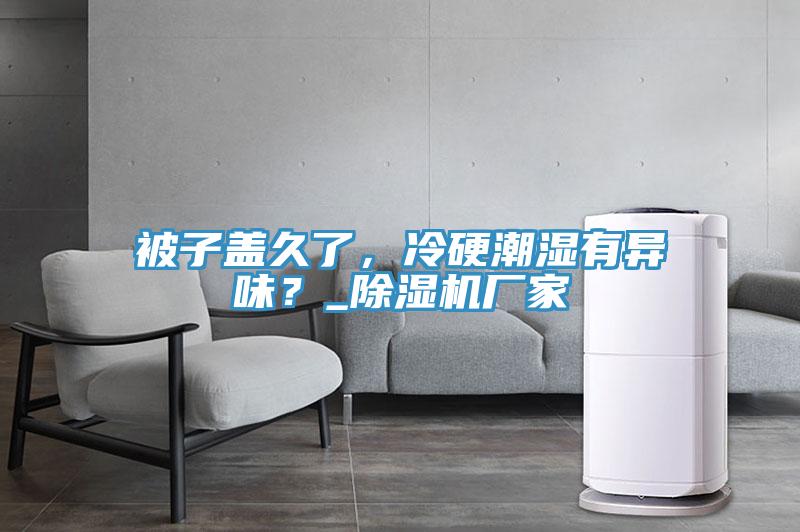 被子蓋久了，冷硬潮濕有異味？_除濕機廠家
