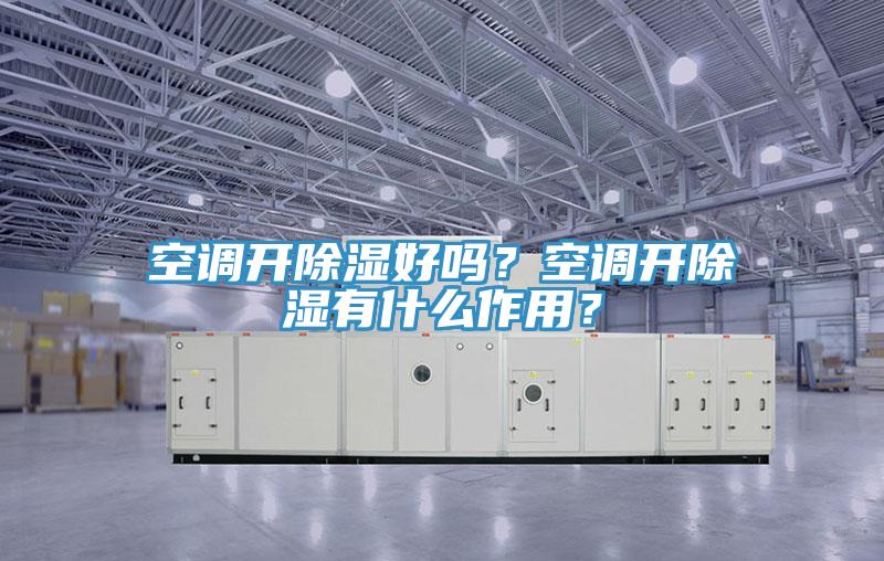 空調(diào)開除濕好嗎？空調(diào)開除濕有什么作用？