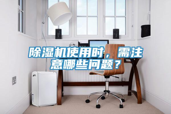 除濕機(jī)使用時(shí)，需注意哪些問題？