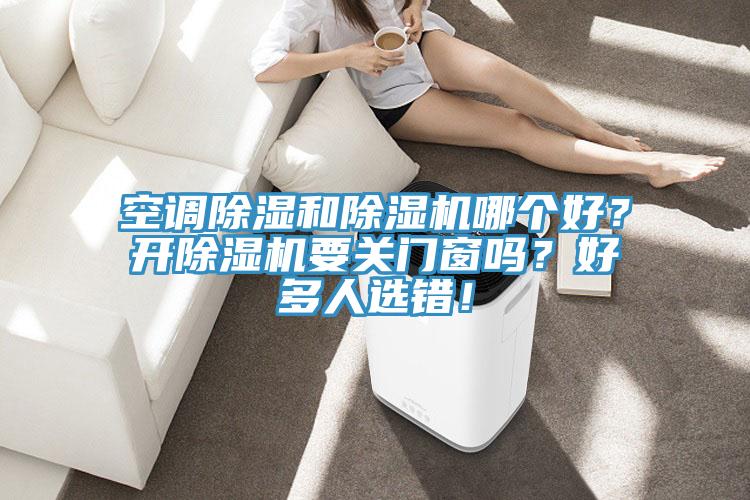 空調(diào)除濕和除濕機(jī)哪個好？開除濕機(jī)要關(guān)門窗嗎？好多人選錯！