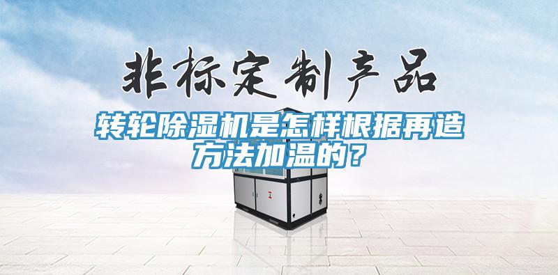 轉輪除濕機是怎樣根據再造方法加溫的？