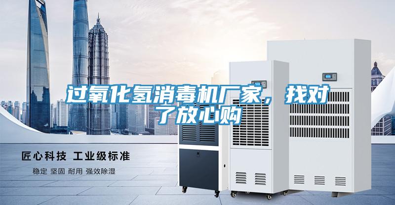 過氧化氫消毒機(jī)廠家，找對(duì)了放心購