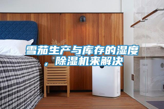 雪茄生產(chǎn)與庫(kù)存的濕度，除濕機(jī)來(lái)解決