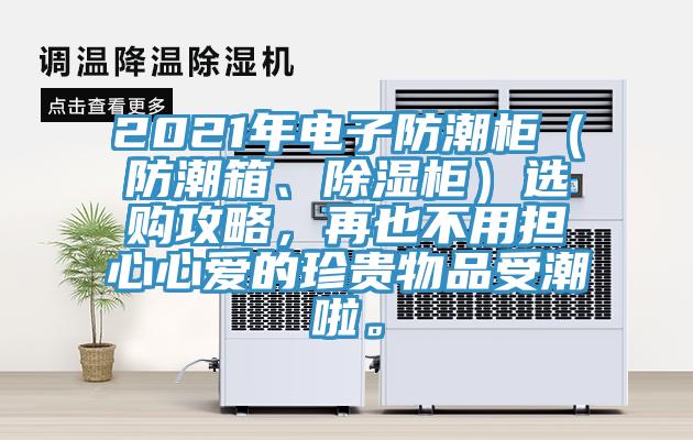 2021年電子防潮柜（防潮箱、除濕柜）選購攻略，再也不用擔心心愛的珍貴物品受潮啦。