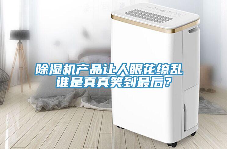 除濕機產(chǎn)品讓人眼花繚亂 誰是真真笑到最后？