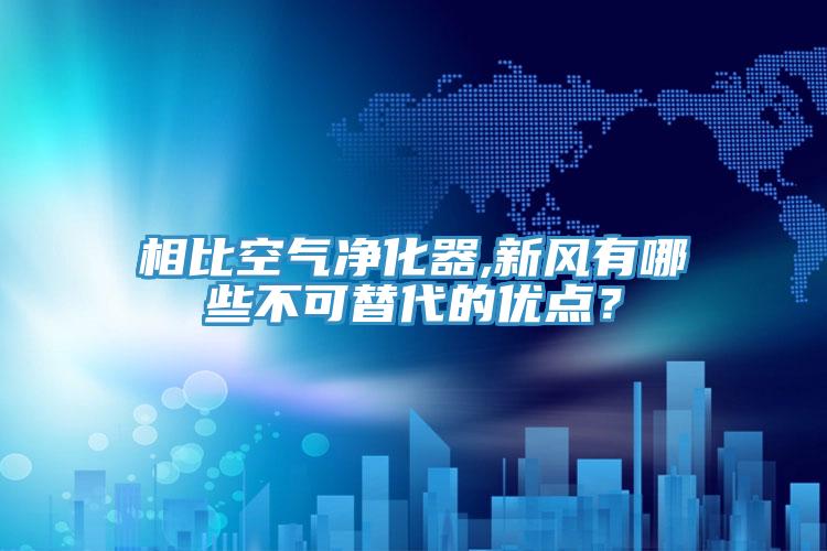 相比空氣凈化器,新風有哪些不可替代的優(yōu)點？