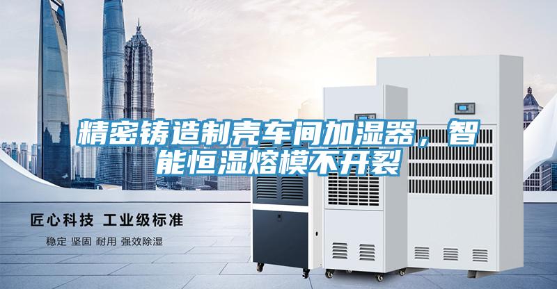 精密鑄造制殼車間加濕器，智能恒濕熔模不開裂
