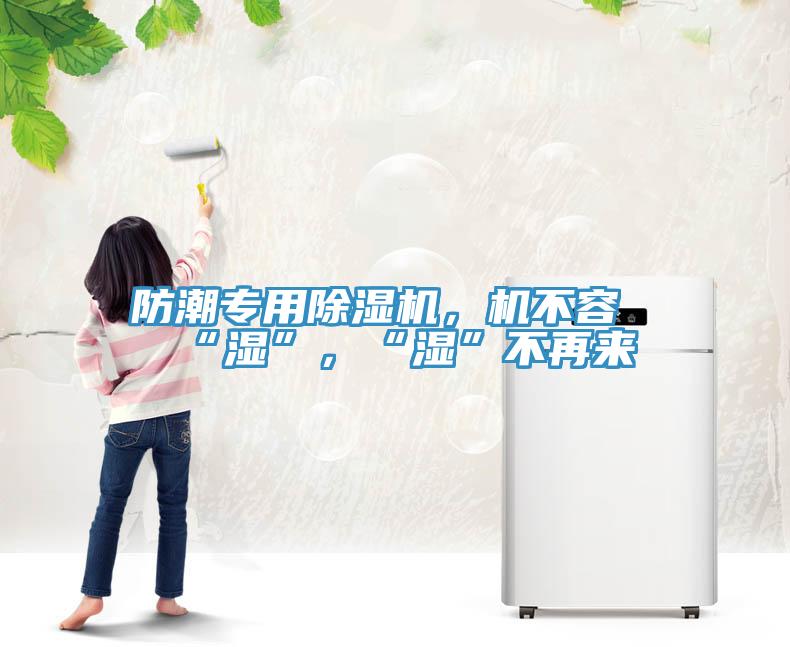防潮專用除濕機(jī)，機(jī)不容“濕”，“濕”不再來