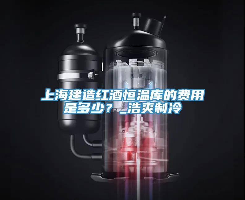 上海建造紅酒恒溫庫的費(fèi)用是多少？_浩爽制冷