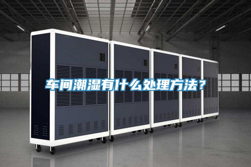 車間潮濕有什么處理方法？