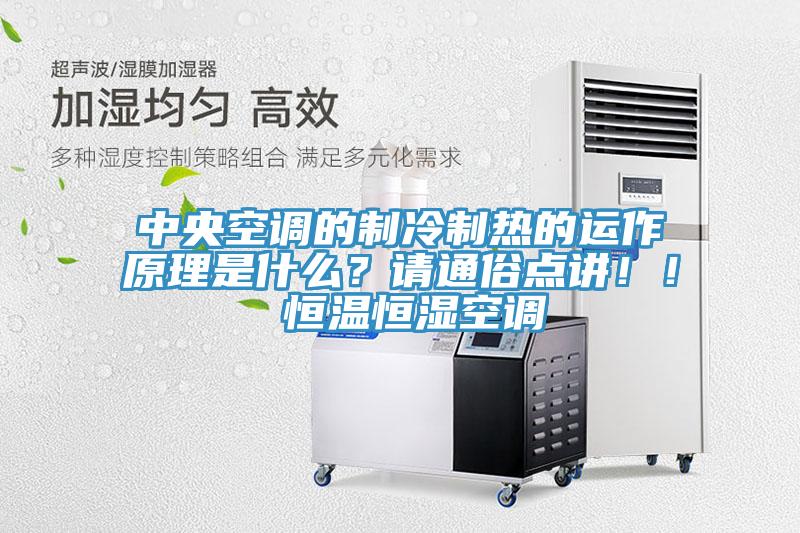 中央空調(diào)的制冷制熱的運(yùn)作原理是什么？請(qǐng)通俗點(diǎn)講！！ 恒溫恒濕空調(diào)