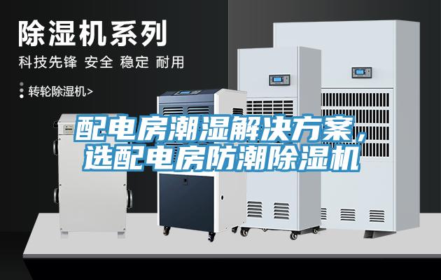 配電房潮濕解決方案，選配電房防潮除濕機(jī)
