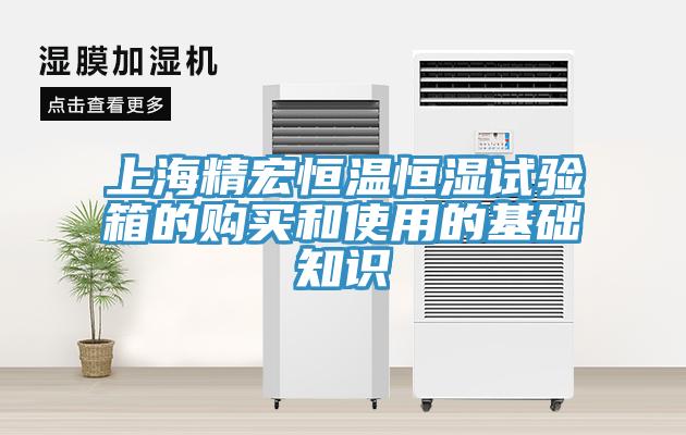上海精宏恒溫恒濕試驗(yàn)箱的購買和使用的基礎(chǔ)知識(shí)