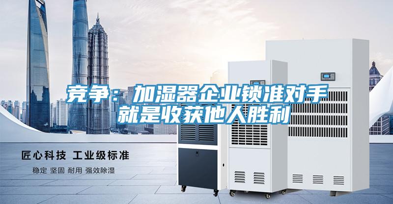 競爭：加濕器企業(yè)鎖準(zhǔn)對(duì)手 就是收獲他人勝利