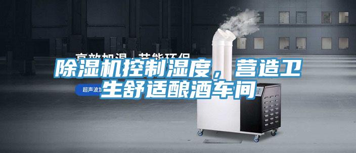 除濕機(jī)控制濕度，營造衛(wèi)生舒適釀酒車間