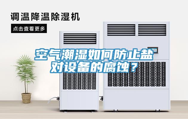 空氣潮濕如何防止鹽對設(shè)備的腐蝕？