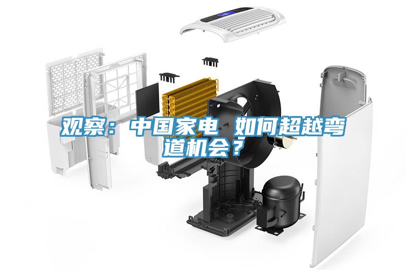 觀察：中國(guó)家電 如何超越彎道機(jī)會(huì)？