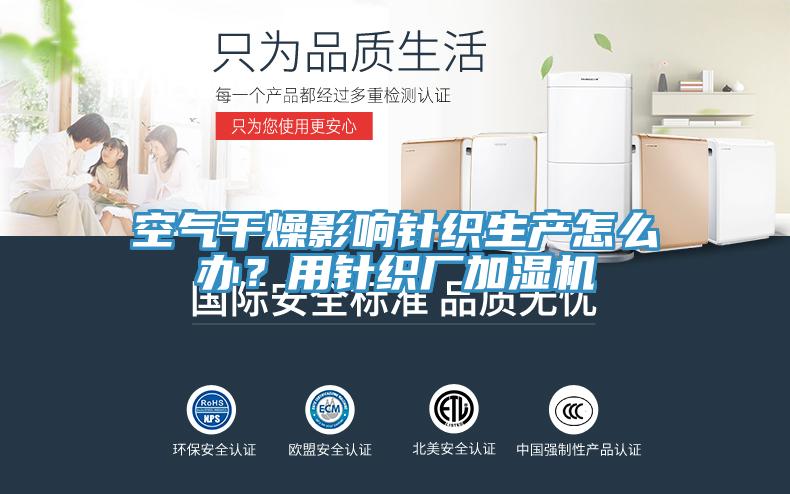 空氣干燥影響針織生產(chǎn)怎么辦？用針織廠加濕機(jī)